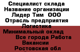 Специалист склада › Название организации ­ Лидер Тим, ООО › Отрасль предприятия ­ Логистика › Минимальный оклад ­ 35 000 - Все города Работа » Вакансии   . Ростовская обл.,Зверево г.